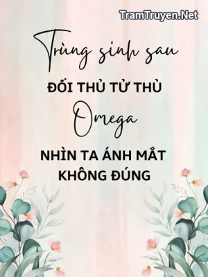 Ảnh bìa của Trùng Sinh Sau Đối Thủ Tử Thù Omega Nhìn Ta Ánh Mắt Không Đúng