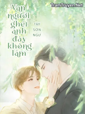 Ảnh bìa của 3 [Hoàn- Đam Mỹ] Vạn Người Ghét Anh Đây Không Làm